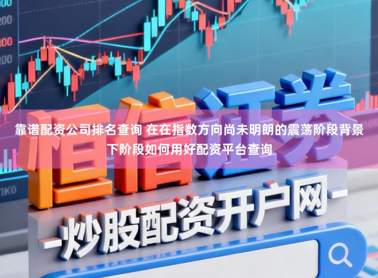 靠谱配资公司排名查询 在在指数方向尚未明朗的震荡阶段背景下阶段如何用好配资平台查询