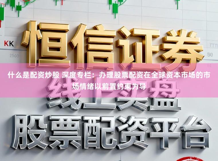 什么是配资炒股 深度专栏：办理股票配资在全球资本市场的市场情绪以前置约束为导