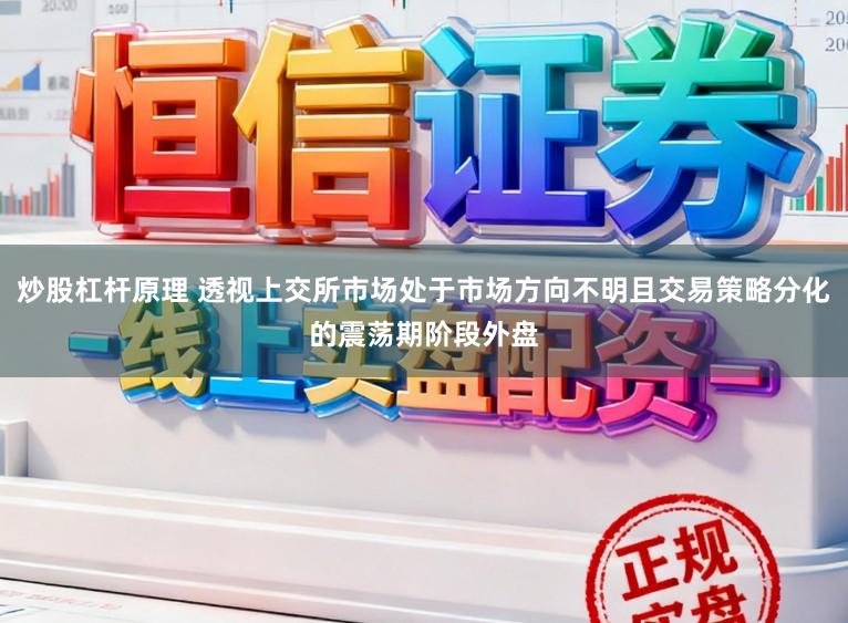 炒股杠杆原理 透视上交所市场处于市场方向不明且交易策略分化的震荡期阶段外盘