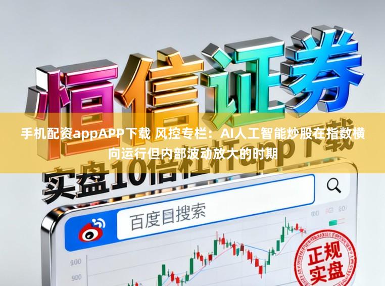 手机配资appAPP下载 风控专栏：AI人工智能炒股在指数横向运行但内部波动放大的时期