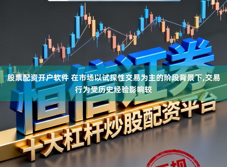 股票配资开户软件 在市场以试探性交易为主的阶段背景下，交易行为受历史经验影响较