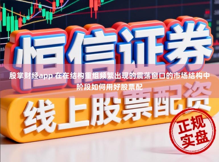 股掌财经app 在在结构重组频繁出现的震荡窗口的市场结构中阶段如何用好股票配