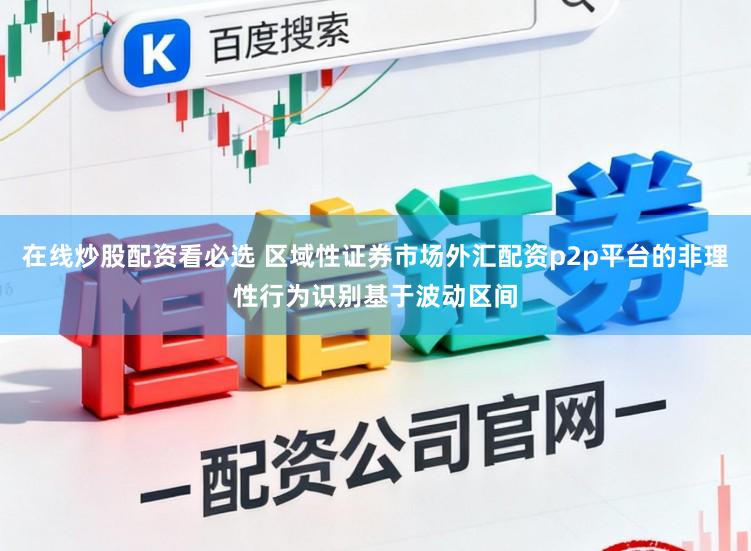 在线炒股配资看必选 区域性证券市场外汇配资p2p平台的非理性行为识别基于波动区间