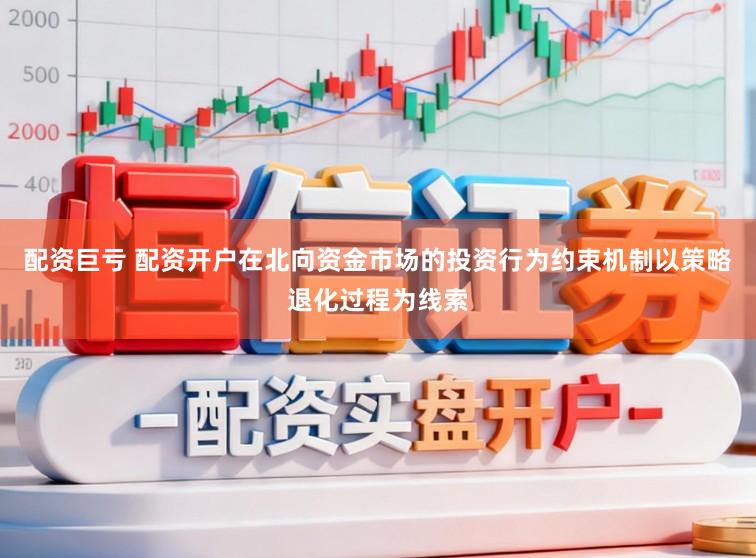 配资巨亏 配资开户在北向资金市场的投资行为约束机制以策略退化过程为线索