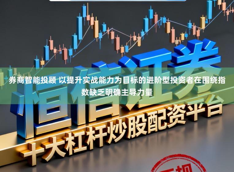 券商智能投顾 以提升实战能力为目标的进阶型投资者在围绕指数缺乏明确主导力量