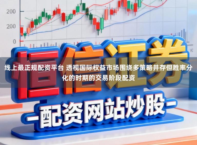 线上最正规配资平台 透视国际权益市场围绕多策略并存但胜率分化的时期的交易阶段配资