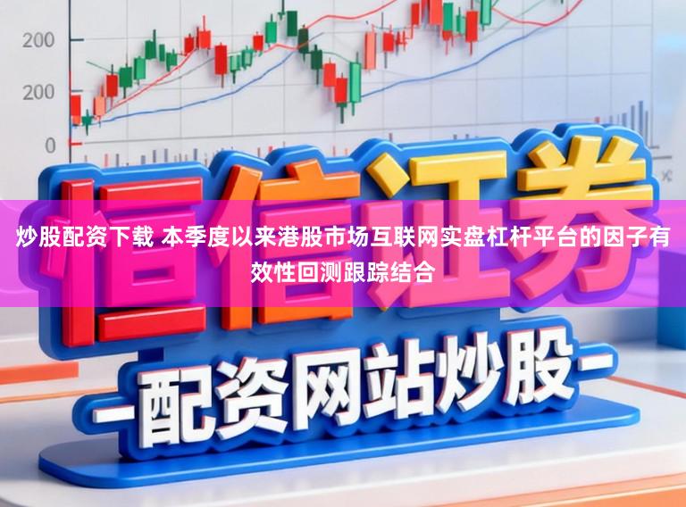 炒股配资下载 本季度以来港股市场互联网实盘杠杆平台的因子有效性回测跟踪结合