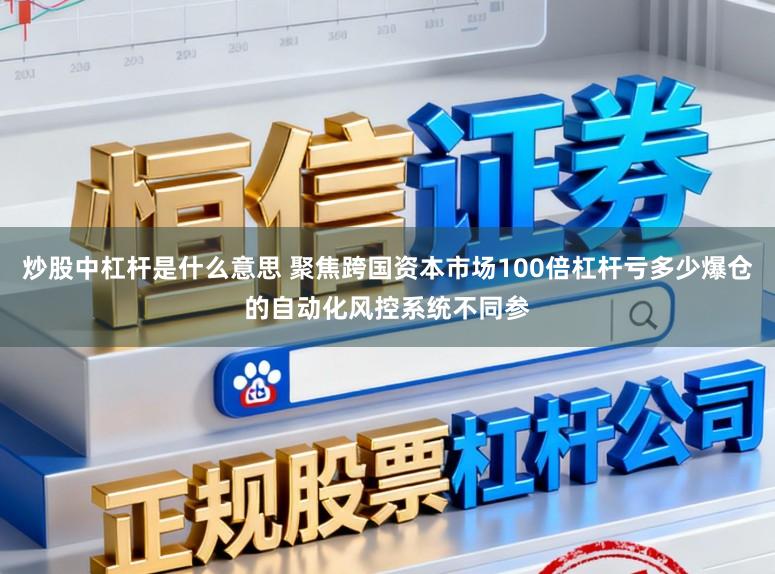 炒股中杠杆是什么意思 聚焦跨国资本市场100倍杠杆亏多少爆仓的自动化风控系统不同参