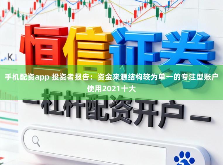 手机配资app 投资者报告：资金来源结构较为单一的专注型账户使用2021十大