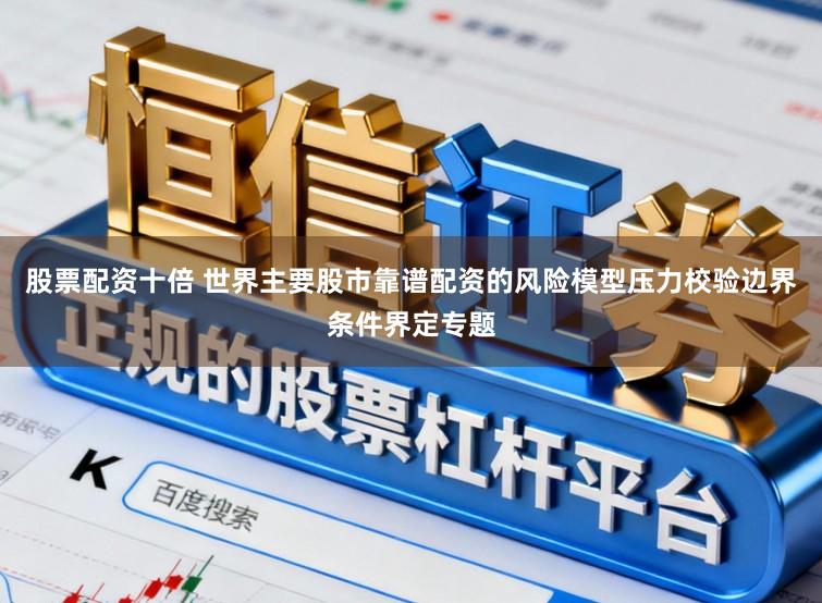 股票配资十倍 世界主要股市靠谱配资的风险模型压力校验边界条件界定专题