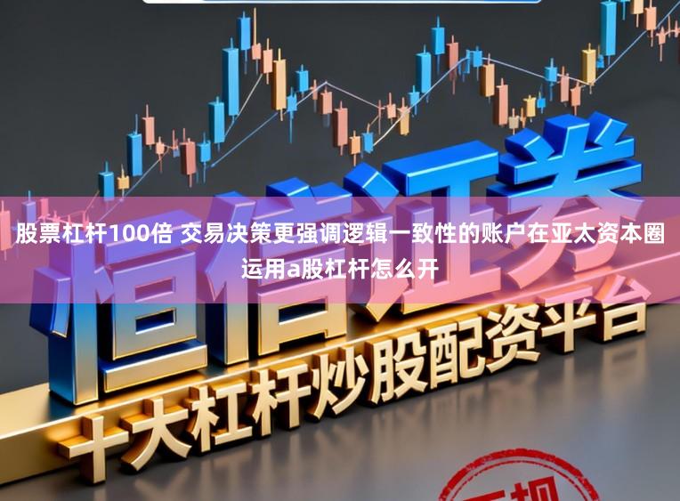 股票杠杆100倍 交易决策更强调逻辑一致性的账户在亚太资本圈运用a股杠杆怎么开