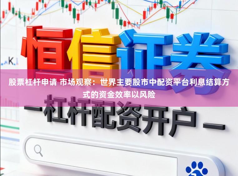股票杠杆申请 市场观察：世界主要股市中配资平台利息结算方式的资金效率以风险