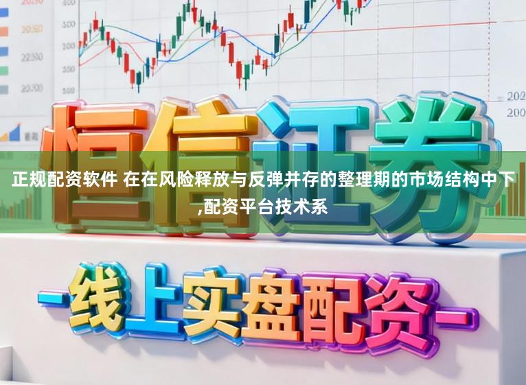 正规配资软件 在在风险释放与反弹并存的整理期的市场结构中下，配资平台技术系