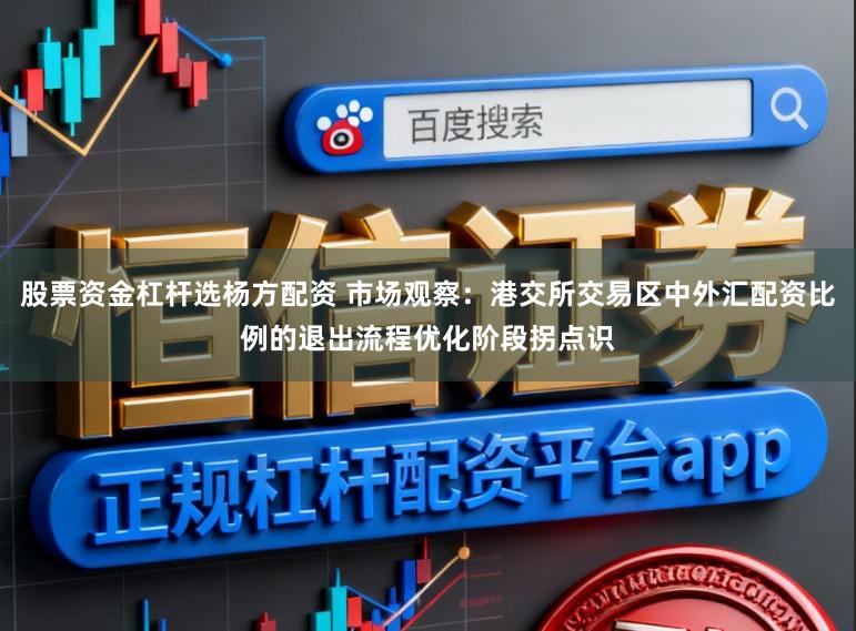 股票资金杠杆选杨方配资 市场观察：港交所交易区中外汇配资比例的退出流程优化阶段拐点识