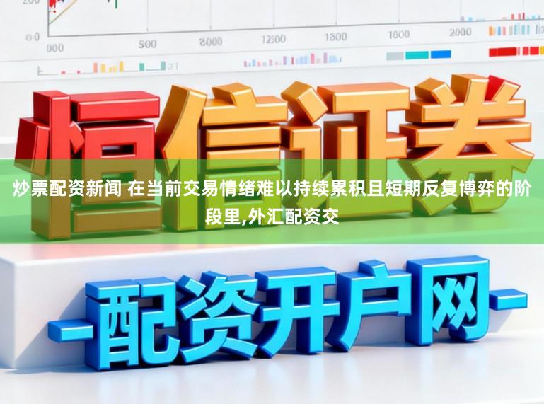 炒票配资新闻 在当前交易情绪难以持续累积且短期反复博弈的阶段里，外汇配资交