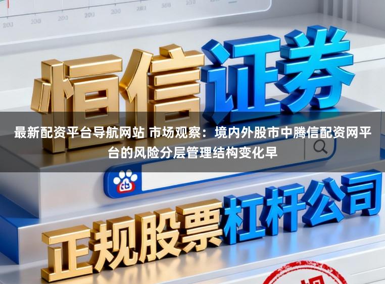 最新配资平台导航网站 市场观察：境内外股市中腾信配资网平台的风险分层管理结构变化早