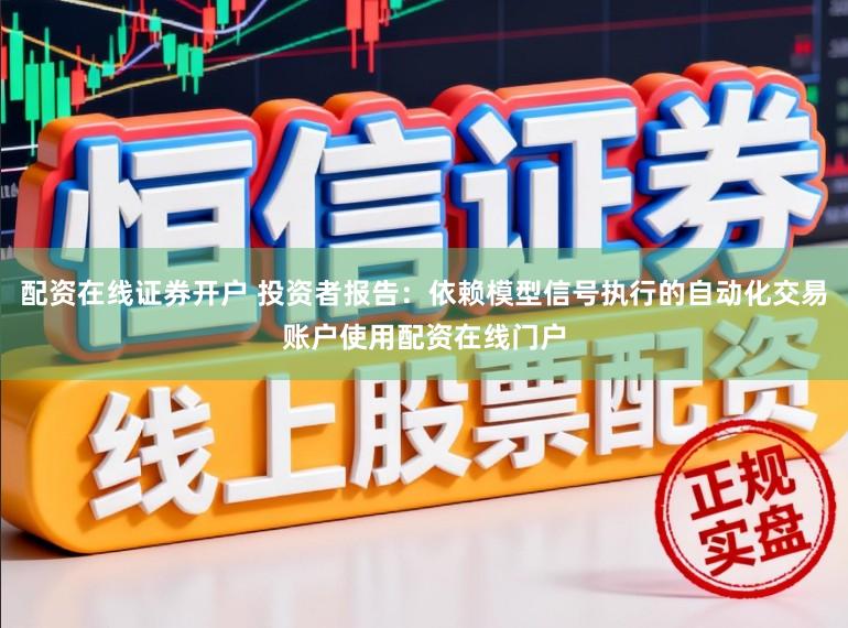 配资在线证券开户 投资者报告：依赖模型信号执行的自动化交易账户使用配资在线门户