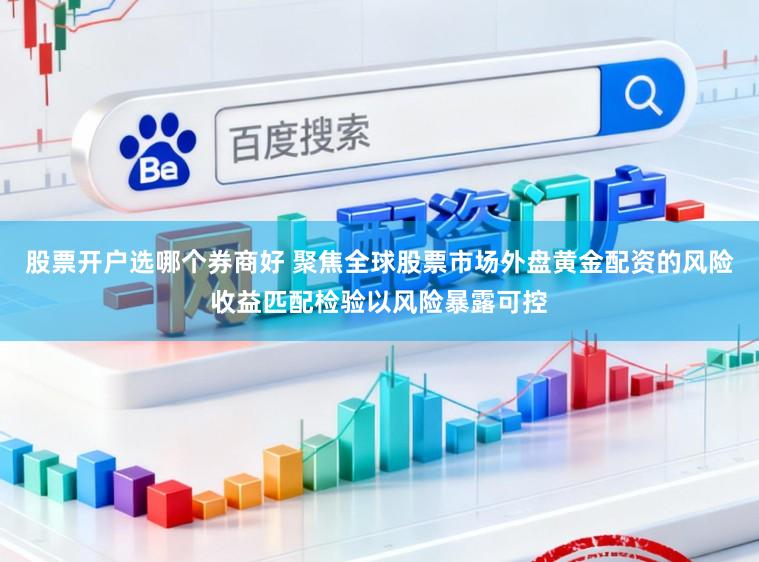 股票开户选哪个券商好 聚焦全球股票市场外盘黄金配资的风险收益匹配检验以风险暴露可控
