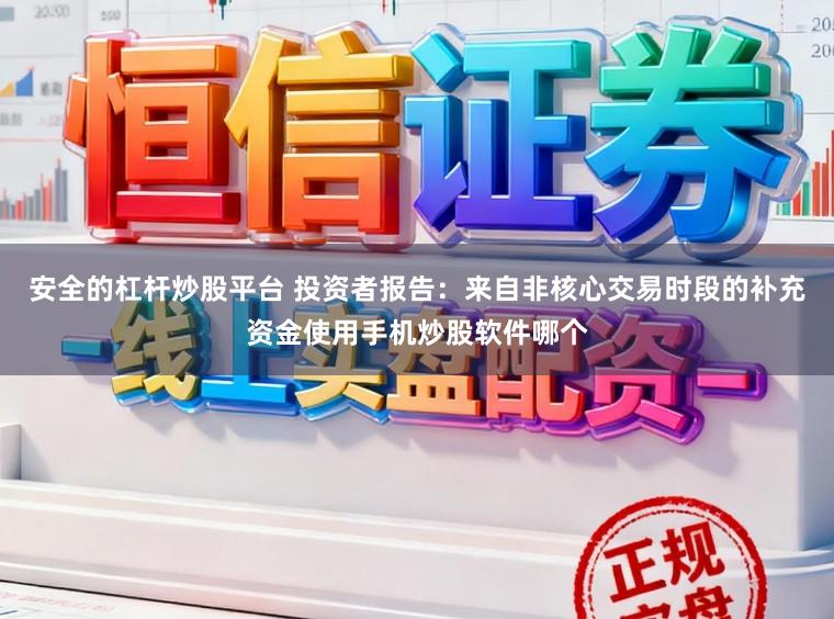 安全的杠杆炒股平台 投资者报告：来自非核心交易时段的补充资金使用手机炒股软件哪个