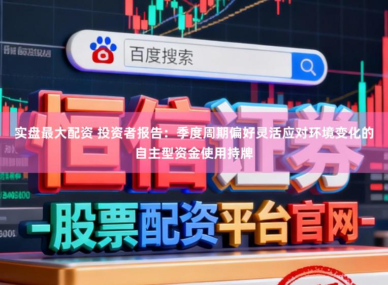 实盘最大配资 投资者报告：季度周期偏好灵活应对环境变化的自主型资金使用持牌