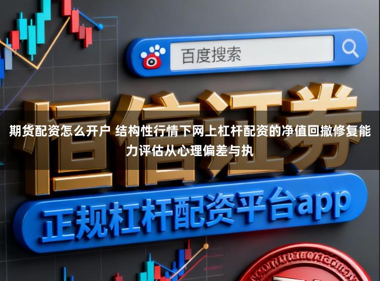 期货配资怎么开户 结构性行情下网上杠杆配资的净值回撤修复能力评估从心理偏差与执
