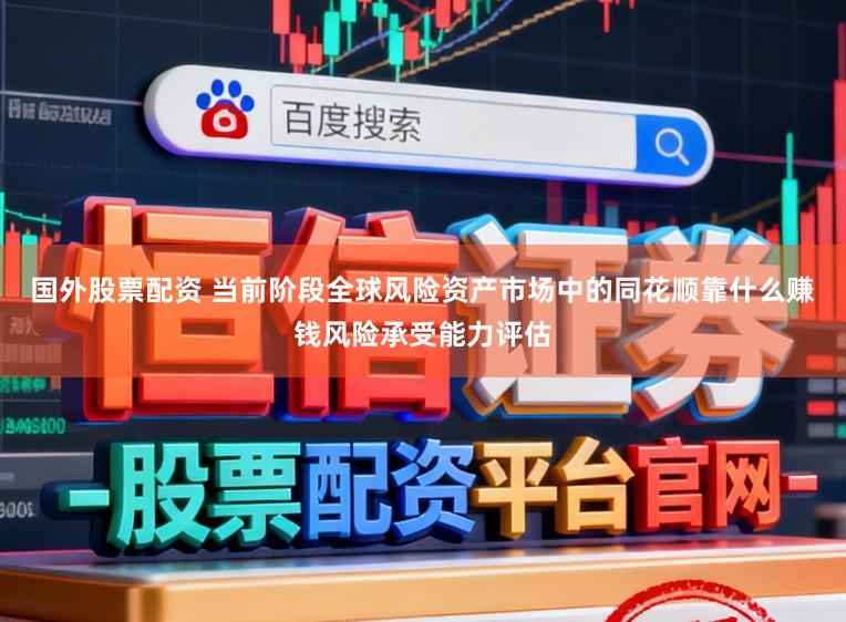 国外股票配资 当前阶段全球风险资产市场中的同花顺靠什么赚钱风险承受能力评估