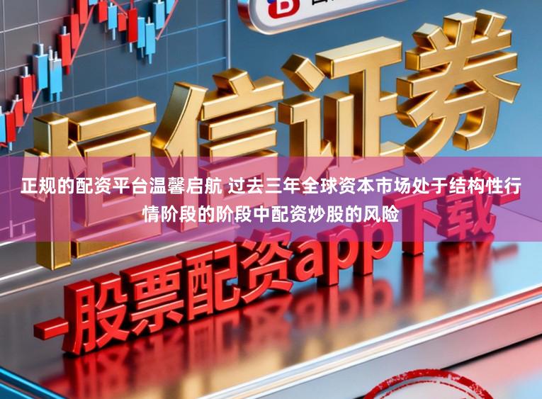 正规的配资平台温馨启航 过去三年全球资本市场处于结构性行情阶段的阶段中配资炒股的风险