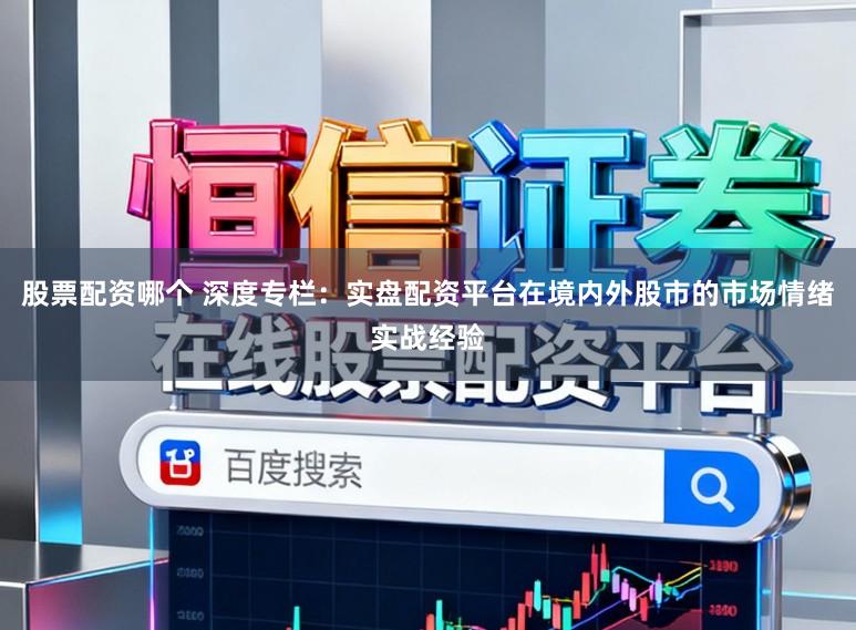 股票配资哪个 深度专栏：实盘配资平台在境内外股市的市场情绪实战经验