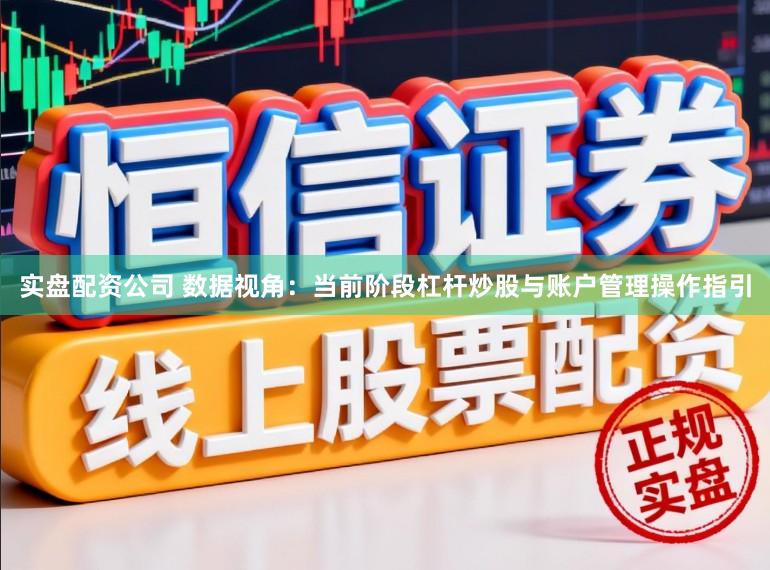 实盘配资公司 数据视角：当前阶段杠杆炒股与账户管理操作指引