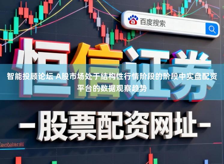 智能投顾论坛 A股市场处于结构性行情阶段的阶段中实盘配资平台的数据观察趋势