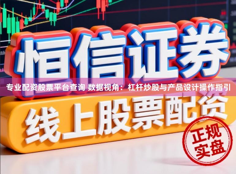 专业配资股票平台查询 数据视角：杠杆炒股与产品设计操作指引