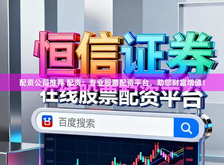 配资公司推荐 配资：专业股票配资平台，助您财富增值！
