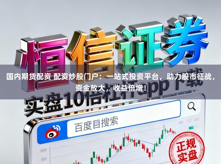 国内期货配资 配资炒股门户：一站式投资平台，助力股市征战，资金放大，收益倍增！