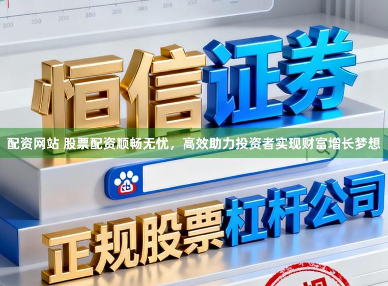 配资网站 股票配资顺畅无忧，高效助力投资者实现财富增长梦想