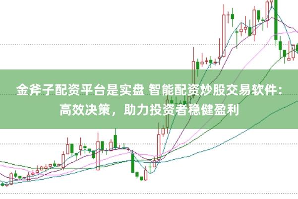 金斧子配资平台是实盘 智能配资炒股交易软件：高效决策，助力投资者稳健盈利