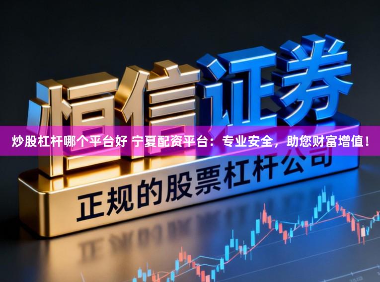 炒股杠杆哪个平台好 宁夏配资平台：专业安全，助您财富增值！