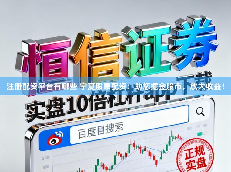 注册配资平台有哪些 宁夏股票配资：助您掘金股市，放大收益！