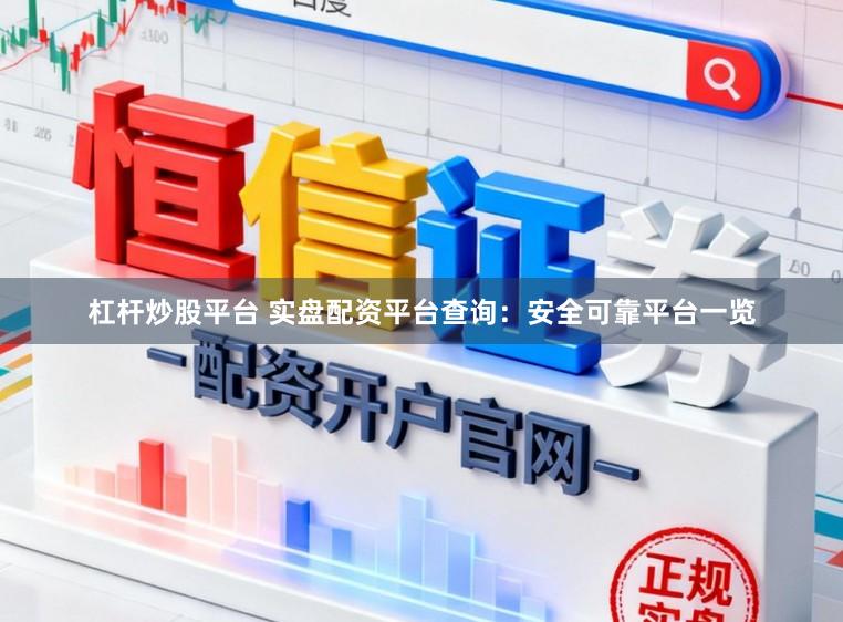 杠杆炒股平台 实盘配资平台查询：安全可靠平台一览