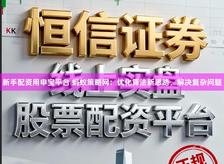 新手配资用申宝平台 蚂蚁策略网：优化算法新思路，解决复杂问题
