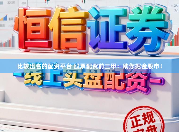 比较出名的配资平台 股票配资前三甲：助您掘金股市！