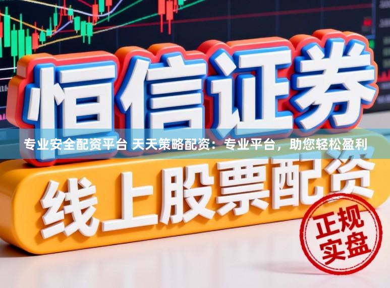 专业安全配资平台 天天策略配资：专业平台，助您轻松盈利