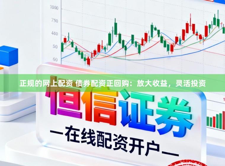 正规的网上配资 债券配资正回购：放大收益，灵活投资