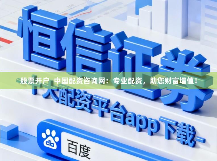 股票开户 中国配资咨询网:专业配资,助您财富增值!