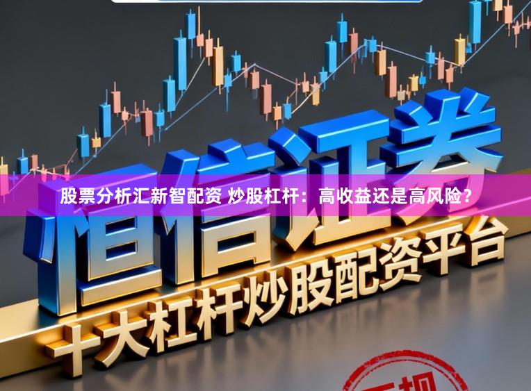 股票分析汇新智配资 炒股杠杆：高收益还是高风险？