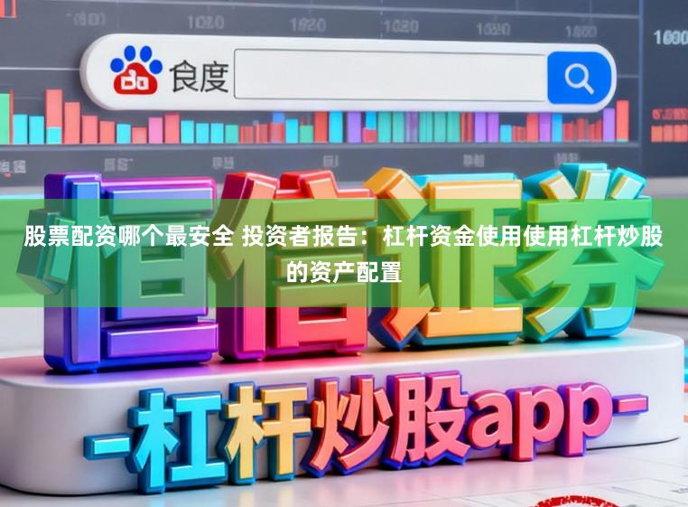 股票配资哪个最安全 投资者报告：杠杆资金使用使用杠杆炒股的资产配置