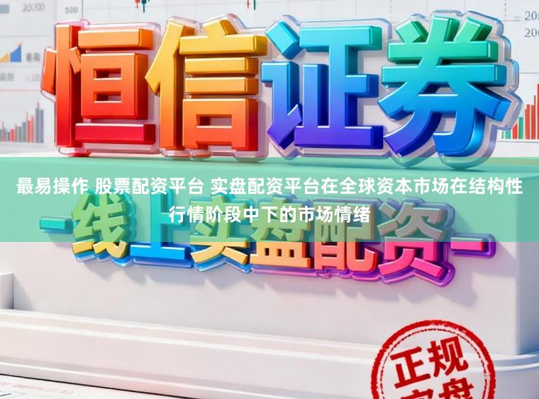 最易操作 股票配资平台 实盘配资平台在全球资本市场在结构性行情阶段中下的市场情绪