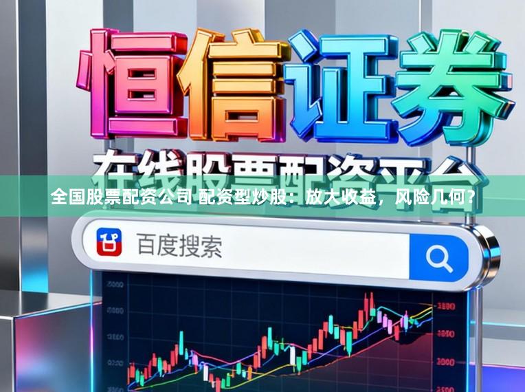 全国股票配资公司 配资型炒股:放大收益,风险几何?