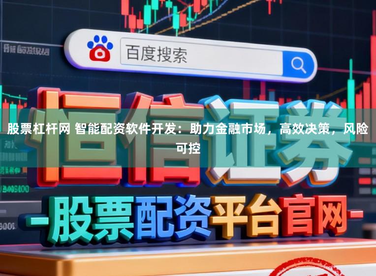 股票杠杆网 智能配资软件开发:助力金融市场,高效决策,风险可控