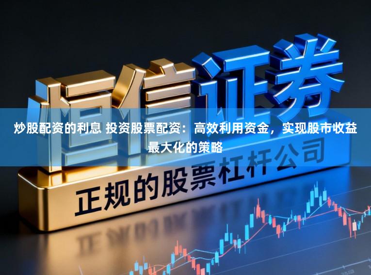 炒股配资的利息 投资股票配资：高效利用资金，实现股市收益最大化的策略