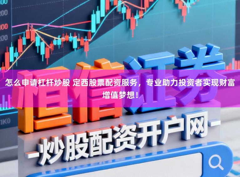 怎么申请杠杆炒股 定西股票配资服务，专业助力投资者实现财富增值梦想！